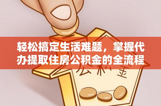 岚山轻松搞定生活难题，掌握代办提取住房公积金的全流程