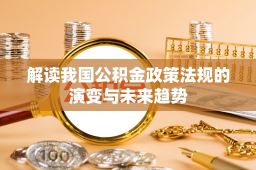 岚山解读我国公积金政策法规的演变与未来趋势