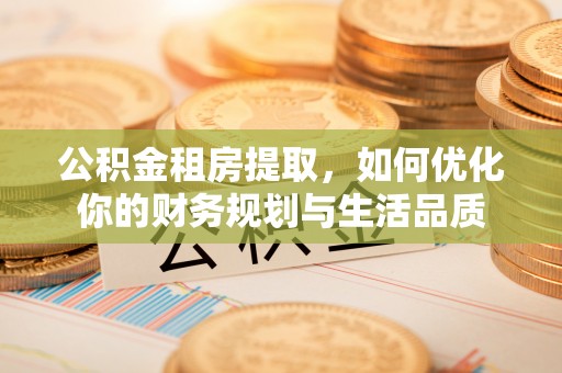 岚山公积金租房提取，如何优化你的财务规划与生活品质