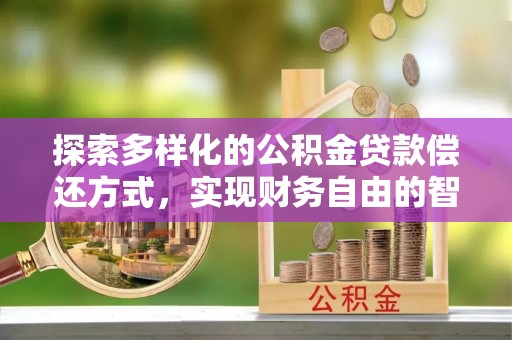 岚山探索多样化的公积金贷款偿还方式，实现财务自由的智慧选择