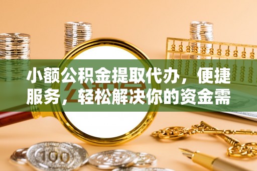 岚山小额公积金提取代办，便捷服务，轻松解决你的资金需求