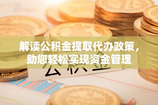 岚山解读公积金提取代办政策，助您轻松实现资金管理