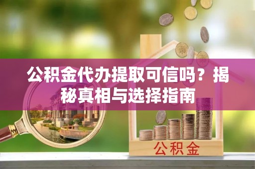 岚山公积金代办提取可信吗？揭秘真相与选择指南