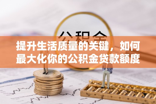 岚山提升生活质量的关键，如何最大化你的公积金贷款额度