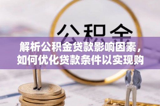 岚山解析公积金贷款影响因素，如何优化贷款条件以实现购房梦想