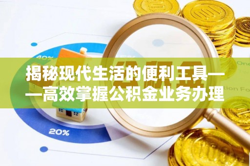 岚山揭秘现代生活的便利工具——高效掌握公积金业务办理流程的关键步骤