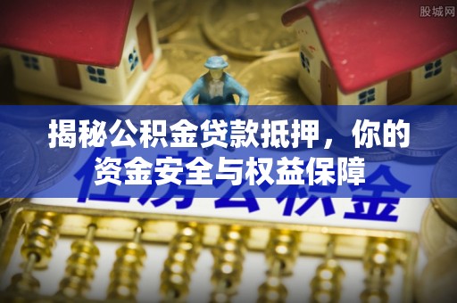 岚山揭秘公积金贷款抵押，你的资金安全与权益保障