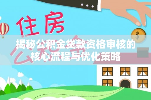 岚山揭秘公积金贷款资格审核的核心流程与优化策略