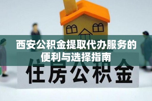 岚山西安公积金提取代办服务的便利与选择指南