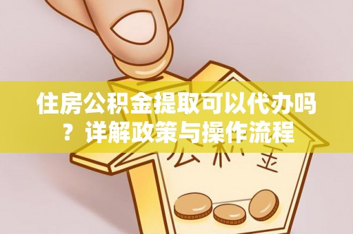 岚山住房公积金提取可以代办吗？详解政策与操作流程