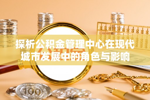 岚山探析公积金管理中心在现代城市发展中的角色与影响