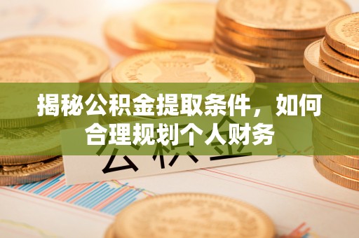 岚山揭秘公积金提取条件，如何合理规划个人财务