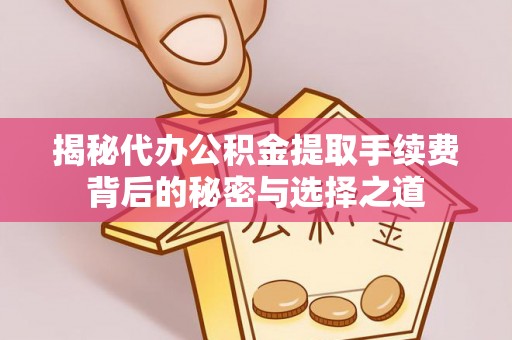 岚山揭秘代办公积金提取手续费背后的秘密与选择之道