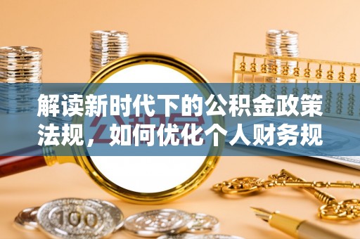 岚山解读新时代下的公积金政策法规，如何优化个人财务规划
