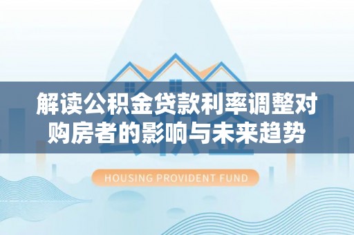 岚山解读公积金贷款利率调整对购房者的影响与未来趋势