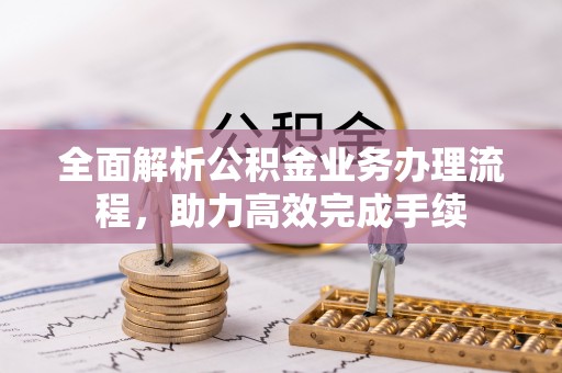 岚山全面解析公积金业务办理流程，助力高效完成手续