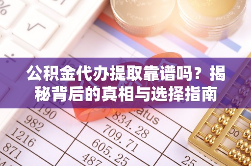 岚山公积金代办提取靠谱吗？揭秘背后的真相与选择指南