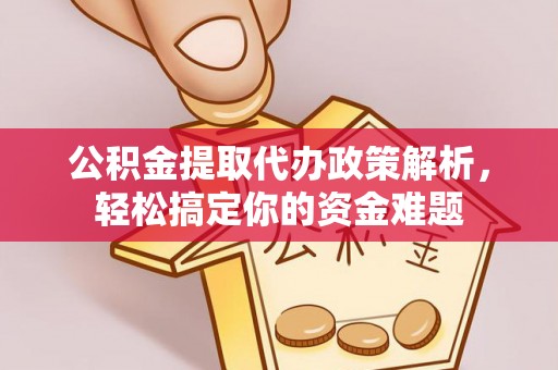 岚山公积金提取代办政策解析，轻松搞定你的资金难题