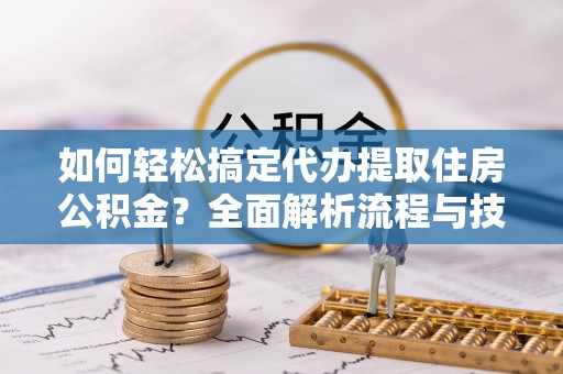岚山如何轻松搞定代办提取住房公积金？全面解析流程与技巧