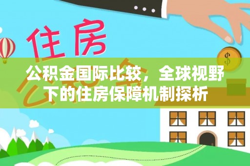 岚山公积金国际比较，全球视野下的住房保障机制探析