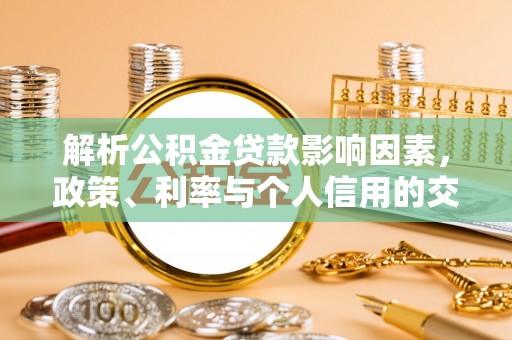 岚山解析公积金贷款影响因素，政策、利率与个人信用的交织作用