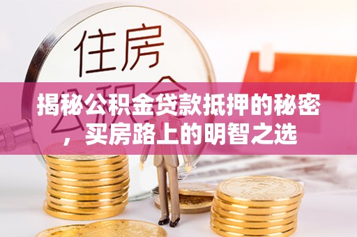 岚山揭秘公积金贷款抵押的秘密，买房路上的明智之选