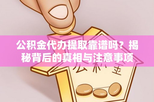 岚山公积金代办提取靠谱吗？揭秘背后的真相与注意事项