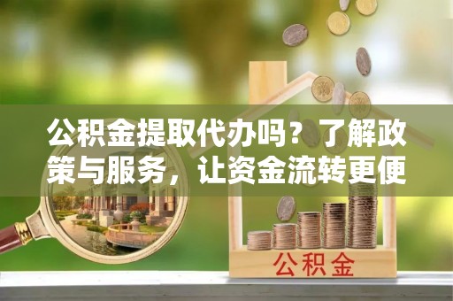岚山公积金提取代办吗？了解政策与服务，让资金流转更便捷