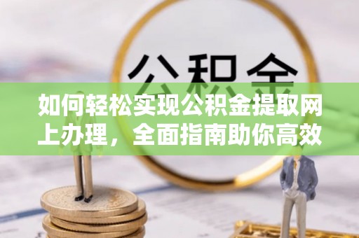 岚山如何轻松实现公积金提取网上办理，全面指南助你高效完成