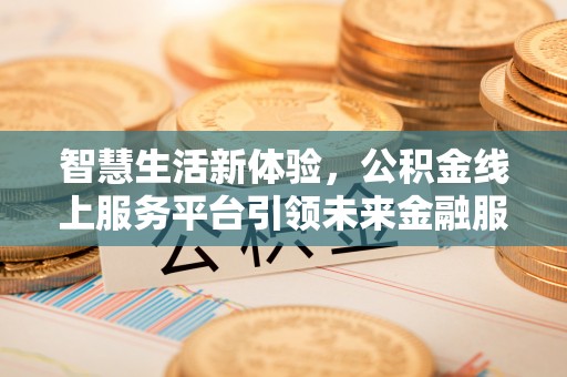 岚山智慧生活新体验，公积金线上服务平台引领未来金融服务