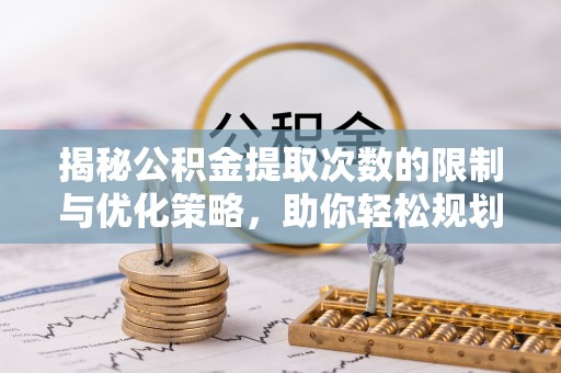 岚山揭秘公积金提取次数的限制与优化策略，助你轻松规划财务未来