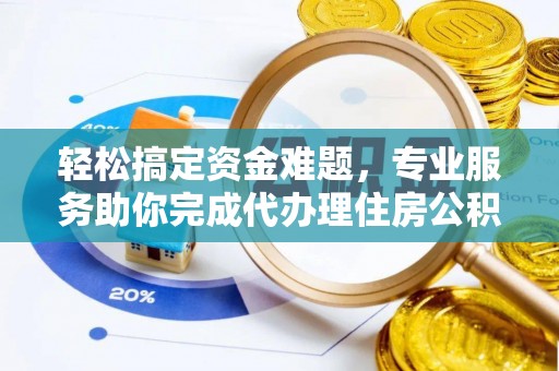 岚山轻松搞定资金难题，专业服务助你完成代办理住房公积金提取