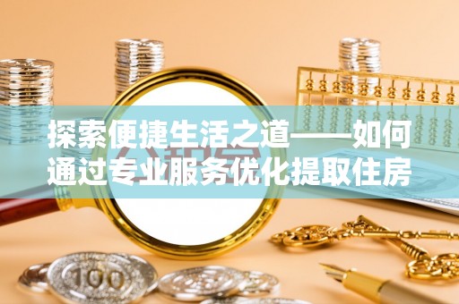 岚山探索便捷生活之道——如何通过专业服务优化提取住房公积金代办体验