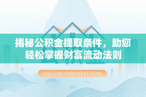 岚山揭秘公积金提取条件，助您轻松掌握财富流动法则