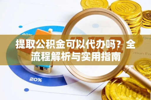 岚山提取公积金可以代办吗？全流程解析与实用指南