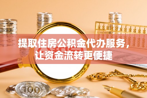 岚山提取住房公积金代办服务，让资金流转更便捷
