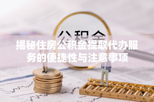岚山揭秘住房公积金提取代办服务的便捷性与注意事项