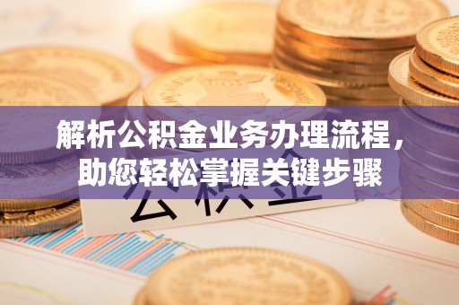 岚山解析公积金业务办理流程，助您轻松掌握关键步骤
