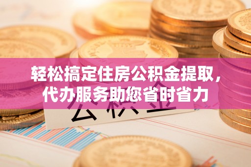 岚山轻松搞定住房公积金提取，代办服务助您省时省力