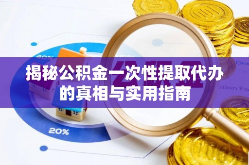 岚山揭秘公积金一次性提取代办的真相与实用指南