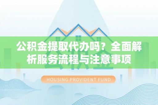 岚山公积金提取代办吗？全面解析服务流程与注意事项