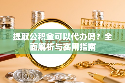 岚山提取公积金可以代办吗？全面解析与实用指南
