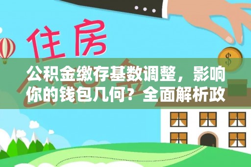 岚山公积金缴存基数调整，影响你的钱包几何？全面解析政策与实际收益