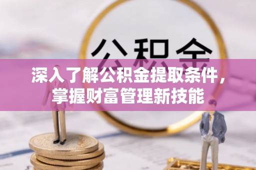 岚山深入了解公积金提取条件，掌握财富管理新技能