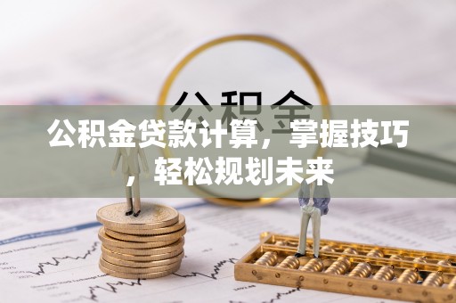 岚山公积金贷款计算，掌握技巧，轻松规划未来