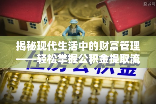 岚山揭秘现代生活中的财富管理——轻松掌握公积金提取流程的艺术