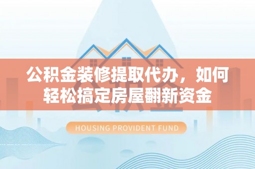 岚山公积金装修提取代办，如何轻松搞定房屋翻新资金