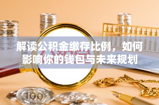 岚山解读公积金缴存比例，如何影响你的钱包与未来规划