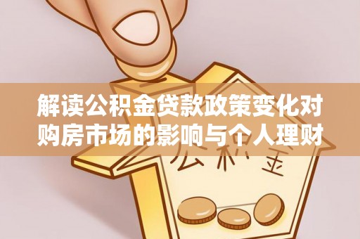 岚山解读公积金贷款政策变化对购房市场的影响与个人理财规划的启示