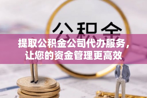 岚山提取公积金公司代办服务，让您的资金管理更高效